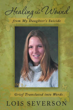 Healing the Wound from My Daughter's Suicide: Grief Translated Into Words - 9781475989328 Healing the Wound from My Daughter's Suicide: Grief Translated Into Words - 9781475989328