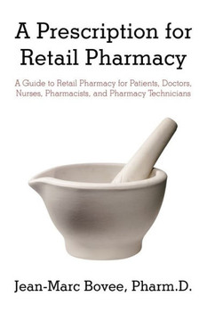 A Prescription for Retail Pharmacy: A Guide to Retail Pharmacy for Patients, Doctors, Nurses, Pharmacists, and Pharmacy Technicians - 9781450294843