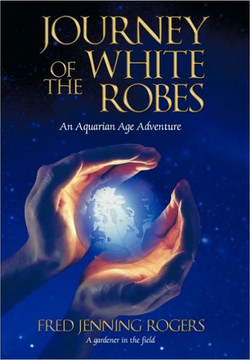 Journey of the White Robes: An Aquarian Age Adventure - 9781450222815