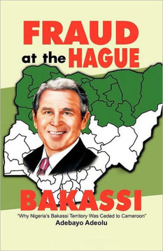 Fraud at the Hague-Bakassi: Why Nigeria's Bakassi Territory Was Ceded to Cameroon - 9781462022717 Fraud at the Hague-Bakassi: Why Nigeria's Bakassi Territory Was Ceded to Cameroon - 9781462022717
