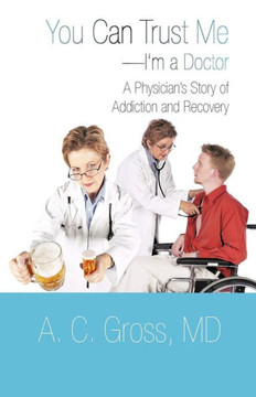 You Can Trust Me-I'm a Doctor: A Physician's Story of Addiction and Recovery - 9781475945409