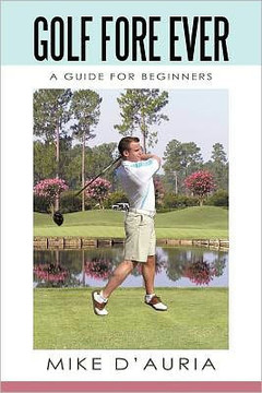 Golf Fore Ever: A Guide for Beginners - 9781450246385
