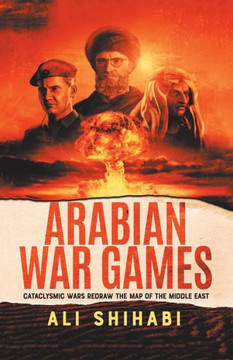 Arabian War Games: Cataclysmic Wars Redraw the Map of the Middle East - 9781469784861