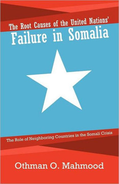 The Root Causes of the United Nations' Failure in Somalia: The Role of Neighboring Countries in the Somali Crisis - 9781462053933