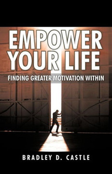 Empower Your Life: Finding Greater Motivation Within - 9781462050567