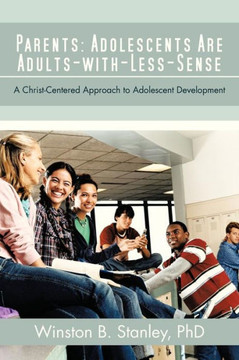 Parents: Adolescents Are Adults-With-Less-Sense: A Christ-Centered Approach to Adolescent Development - 9781475964967
