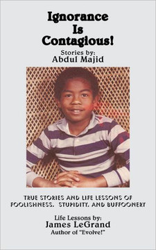 Ignorance Is Contagious!: True stories and Life Lessons of Foolishness, Stupidity, and Buffoonery