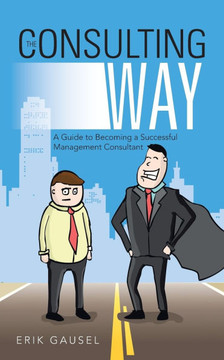 The Consulting Way: A Guide to Becoming a Successful Management Consultant The Consulting Way: A Guide to Becoming a Successful Management Consultant