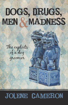 Dogs, Drugs, Men and Madness: The Exploits of a Dog Groomer