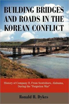 Building Bridges and Roads in the Korean Conflict: History of Company B, from Scottsboro, Alabama, During the Forgotten War - 9781450222648