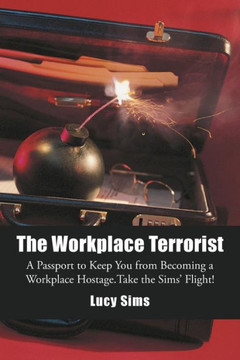 The Workplace Terrorist: A Passport to Keep You from Becoming a Workplace Hostage. Take the Sims' Flight