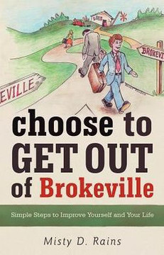 Choose to Get Out of Brokeville: Simple Steps to Improve Yourself and Your Life