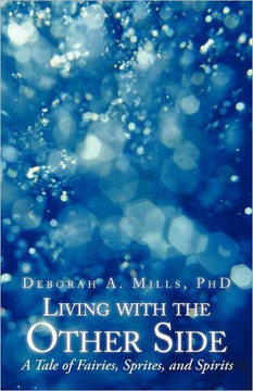 Living with the Other Side: A Tale of Fairies, Sprites, and Spirits - 9781475915297