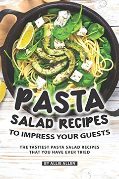 Pasta Salad Recipes To Impress Your Guests: The Tastiest Pasta Salad Recipes That You Have Ever Tried