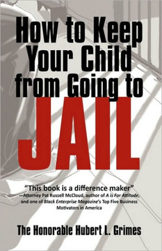 How to Keep Your Child from Going to Jail: Restoring Parental Authority and Developing Successful Youth - 9781450205412
