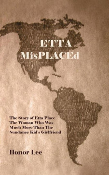 Etta Misplaced: The Story of Etta Place the Woman Who Was Much More Than the Sundance Kid's Girlfriend