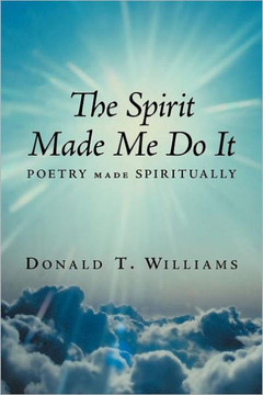 The Spirit Made Me Do It: Poetry Made Spiritually - 9781463448615