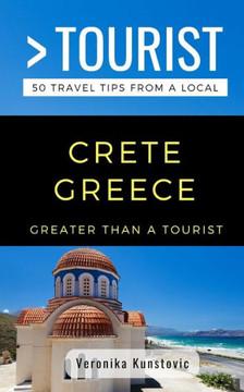 GREATER THAN A TOURIST-CRETE GREECE: 50 Travel Tips from a Local