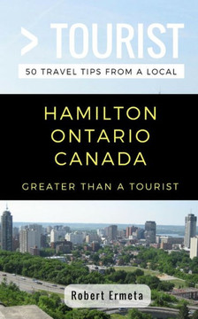 Greater Than a Tourist- Hamilton Ontario Canada: 50 Travel Tips from a Local (Greater Than a Tourist Canada)