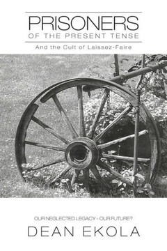 Prisoners of the Present Tense: And the Cult of Laissez-Faire - 9781477292143