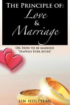 The Principle of: Love & Marriage: Or: How to Be Married Happily Ever After - 9781477263846