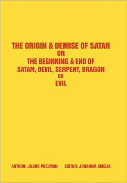 The Origin & Demise of Satan: Or the Beginning & End of Satan, Devil, Serpent, Dragon or Evil - 9781449002954