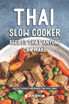 Thai Slow Cooker Recipes That Anyone Can Make : Exotic Foods Prepared The Easy Way