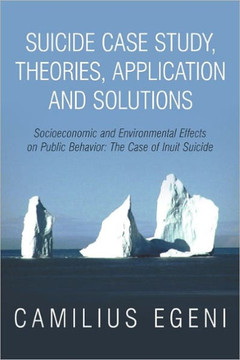 Suicide Case Study, Theories, Application and Solutions: Socioeconomic and Environmental Effects on Public Behavior: The Case of Inuit Suicide - 9781456701758