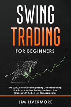 Swing Trading for Beginners: The 2019/20 Valuable Swing Trading Guide for Learning How to Improve Your Trading Results and Your Finances with the Best Low-Risk Approaches