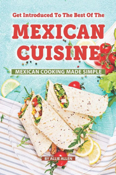 Get Introduced to The Best of The Mexican Cuisine: Mexican Cooking Made Simple