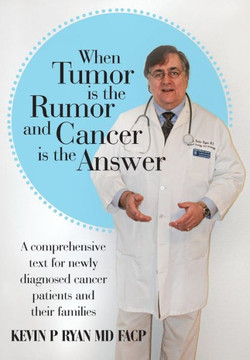When Tumor Is the Rumor and Cancer Is the Answer: A Comprehensive Text for Newly Diagnosed Cancer Patients and Their Families - 9781481708791
