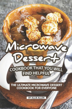 Microwave Dessert Cookbook That You Will Find Helpful : The Ultimate Microwave Dessert Cookbook For Everyone