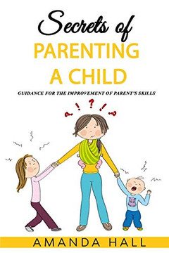 Secrets Of Parenting A Child: Guidance For The Improvement Of Parent?S Skills - 9781092749275