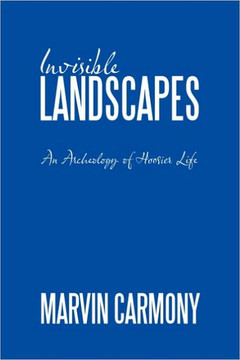 Invisible Landscapes: An Archeology of Hoosier Life - 9781449045937