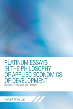 Platinum Essays in the Philosophy of Applied Economics of Development: Theories, Techniques and Practice - 9781463443689