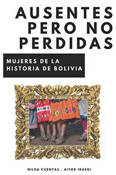 Ausentes pero no perdidas: Mujeres de la historia de Bolivia (Spanish Edition)