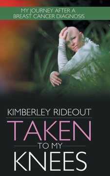 Taken to My Knees: My Journey After a Breast Cancer Diagnosis - 9781481735643