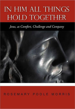 In Him All Things Hold Together: Jesus, as Comfort, Challenge and Company - 9781467874335