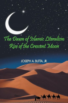 The Dawn of Islamic Literalism: Rise of the Crescent Moon - 9781477295304