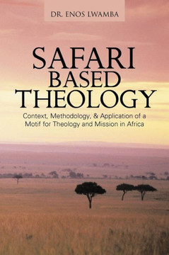 SAFARI based THEOLOGY: Context, Methodology, & Application of a Motif for Theology and Mission in Africa
