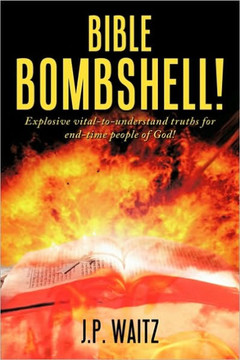 Bible Bombshell!: Explosive vital-to-understand truths for end-time people of God! - 9781452017051