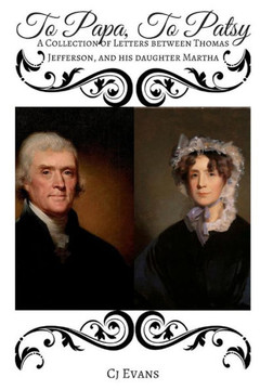 To Papa To Patsy : A Collection Of Letters Between Thomas Jefferson, And His Daughter Martha