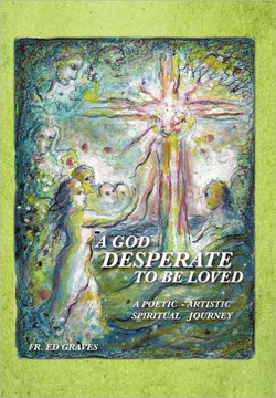 A God Desperate to Be Loved: a poetic - artistic spiritual journey - 9781467876834