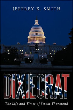 Dixiecrat: The Life and Times of Strom Thurmond - 9781463438913