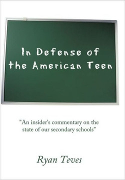 In Defense of the American Teen: ""An insider's commentary on the state of our secondary schools"" - 9781452019185