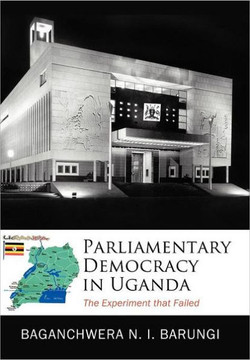 Parliamentary Democracy in Uganda: The Experiment that Failed - 9781456735913