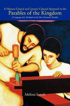 A Historic-Critical and Literary-Cultural Approach to the Parables of the Kingdom: A Language Arts Textbook on the New Testament Parables - 9781477253175