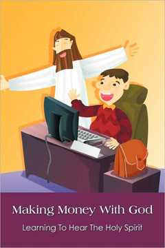 Making Money With God: Learning To Hear The Holy Spirit - 9781456757434