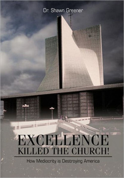 Excellence Killed the Church!: How Mediocrity is Destroying America. - 9781477228654
