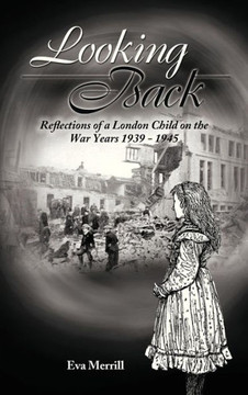 Looking Back: Reflections of a London Child on the War Years 1939 - 1945 - 9781481704533